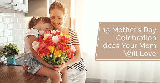 15 mother’s day celebration ideas your mom will love