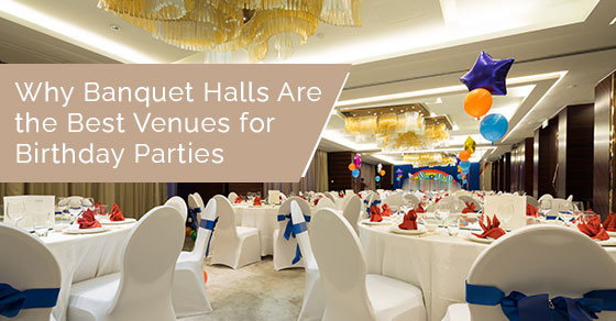 Why banquet halls are the best venues for birthday parties