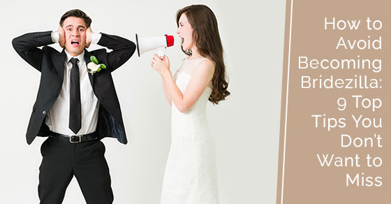 How to avoid becoming bridezilla: 9 top tips you dont want to miss